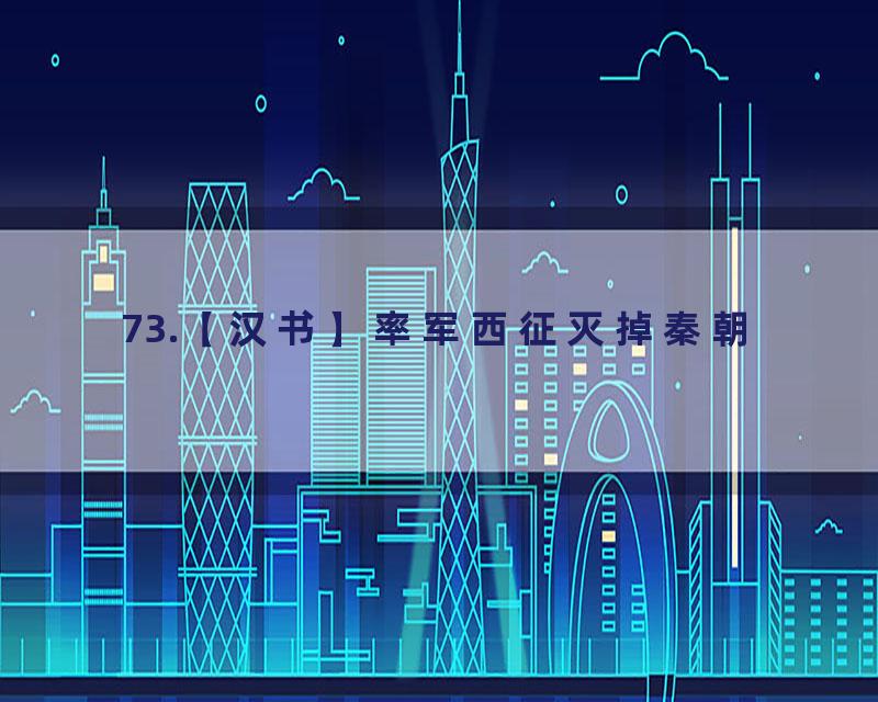 73.【汉书】率军西征灭掉秦朝