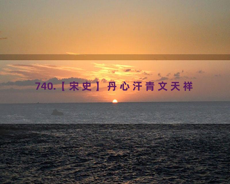 740.【宋史】丹心汗青文天祥