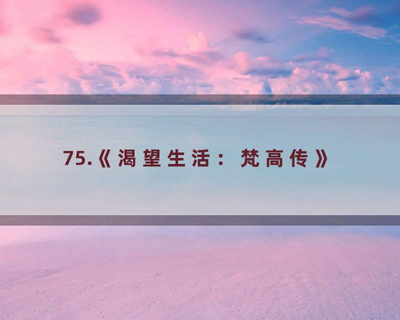 75.《渴望生活：梵高传》