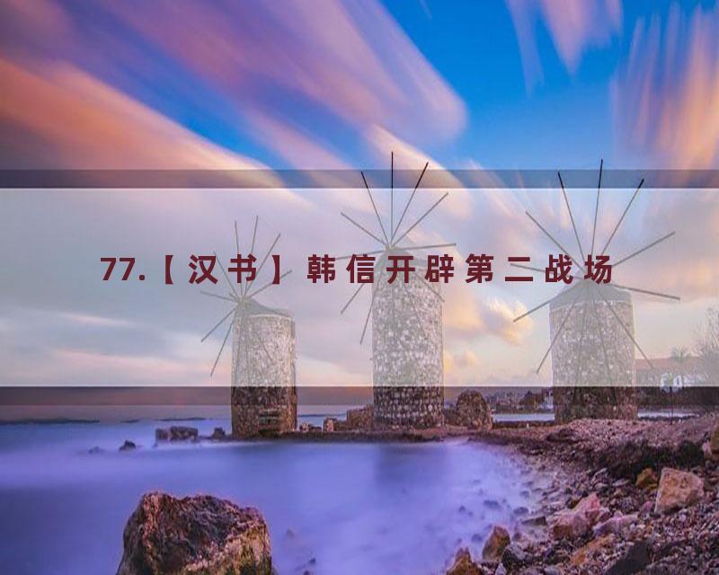 77.【汉书】韩信开辟第二战场