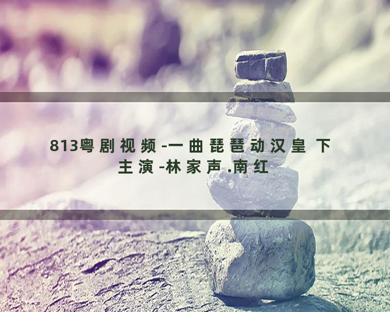 813粤剧视频-一曲琵琶动汉皇 下 主演-林家声.南红