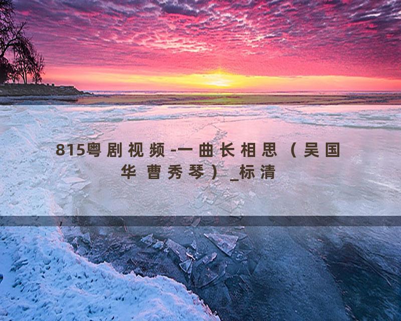 815粤剧视频-一曲长相思（吴国华 曹秀琴）_标清