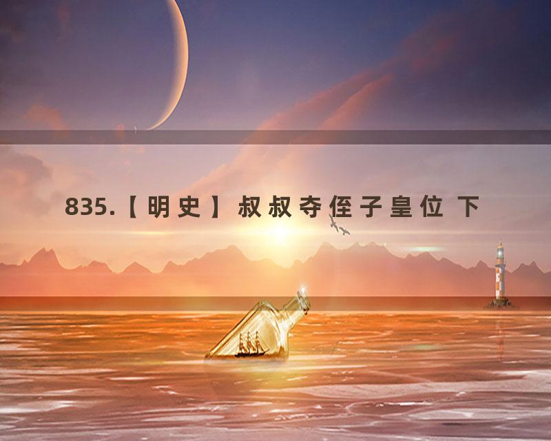 835.【明史】叔叔夺侄子皇位 下