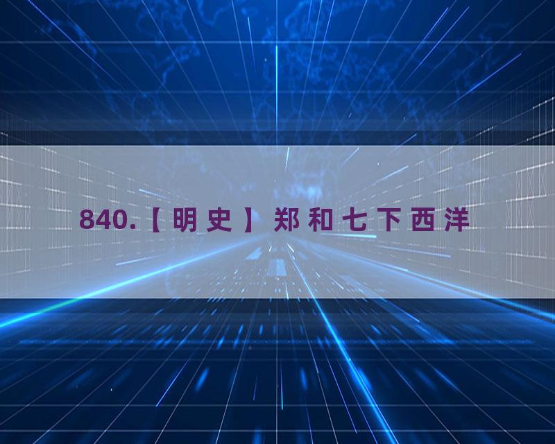 840.【明史】郑和七下西洋