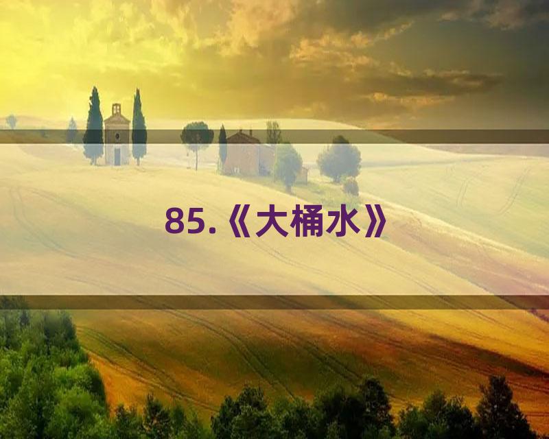 85.《大桶水》