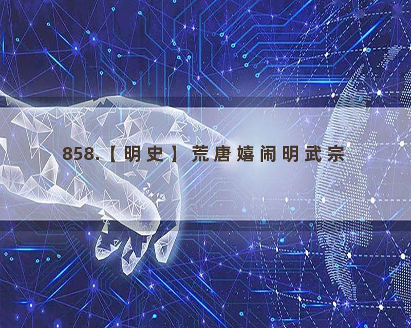 858.【明史】荒唐嬉闹明武宗