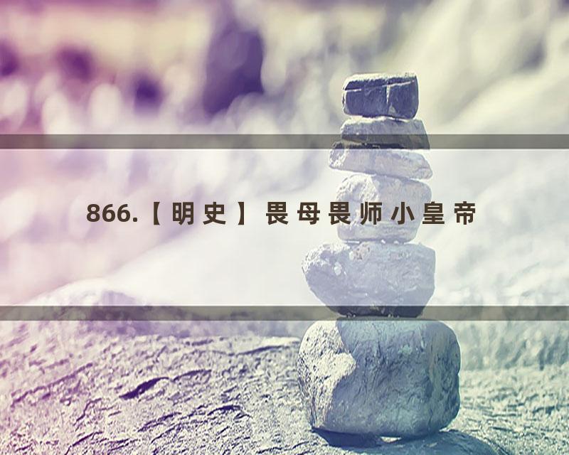 866.【明史】畏母畏师小皇帝