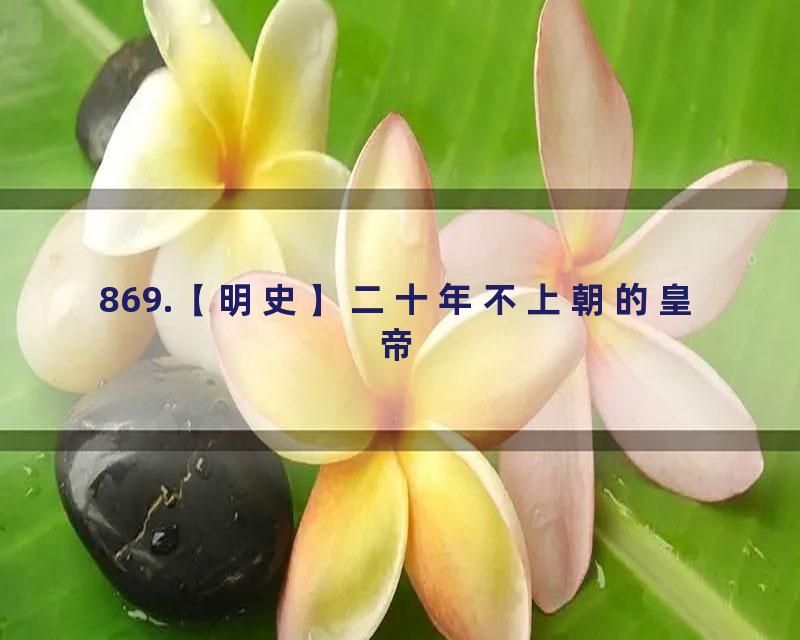 869.【明史】二十年不上朝的皇帝