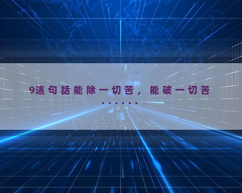 9這句話能除一切苦，能破一切苦······