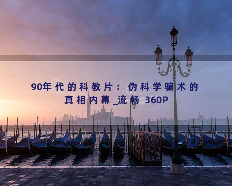 90年代的科教片：伪科学骗术的真相内幕_流畅 360P