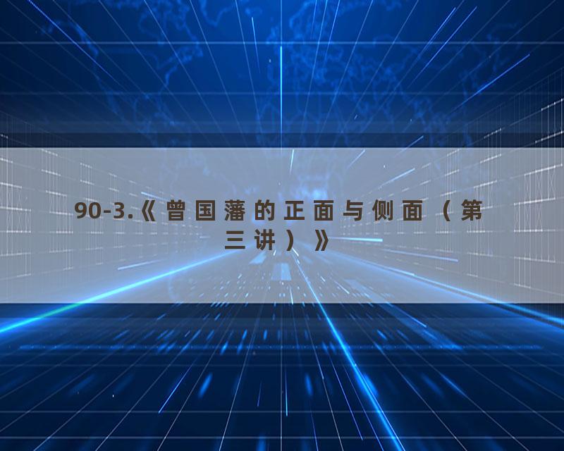 90-3.《曾国藩的正面与侧面（第三讲）》