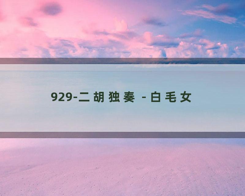 929-二胡独奏 - 白毛女