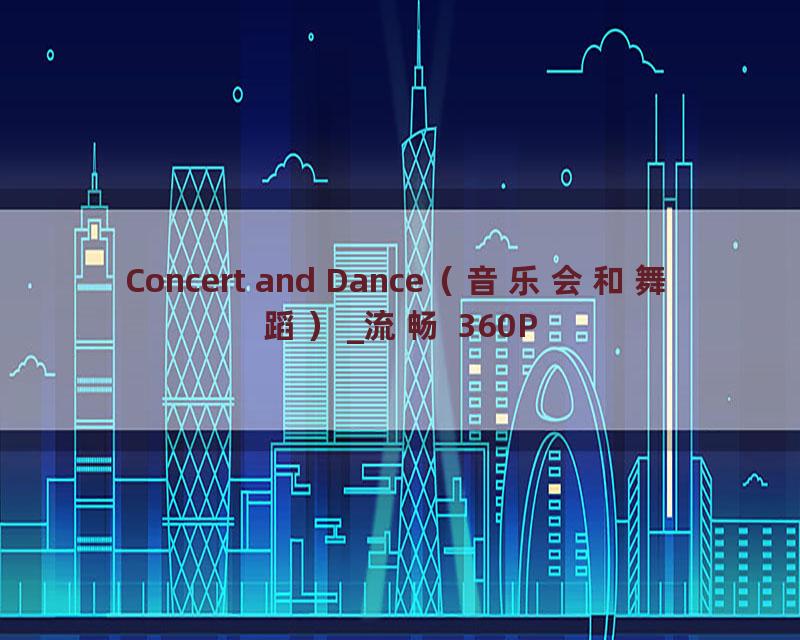 Concert and Dance（音乐会和舞蹈）_流畅 360P