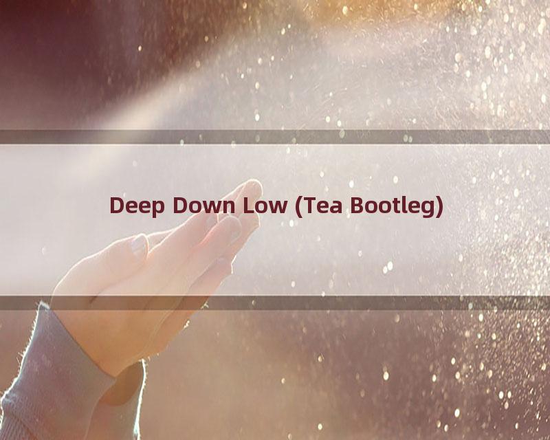 Deep Down Low (Tea Bootleg)