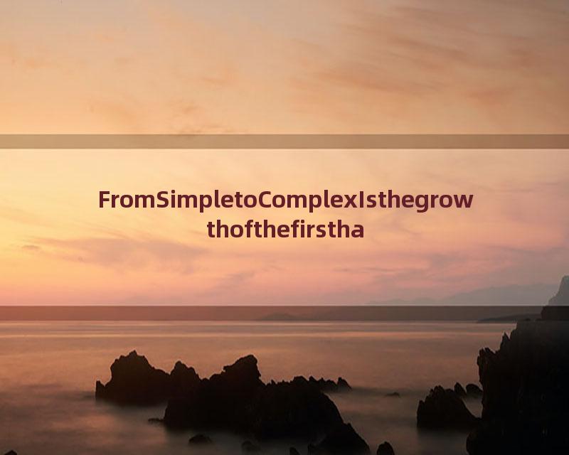 FromSimpletoComplexIsthegrowthofthefirsthalfoflife.short