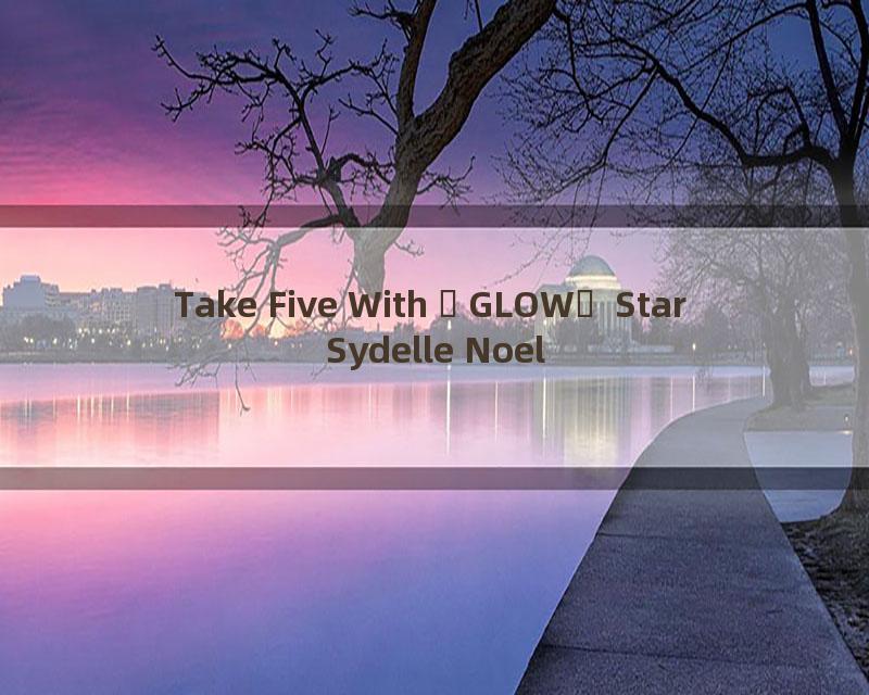 Take Five With GLOW Star Sydelle Noel