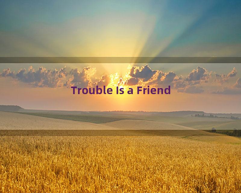 Trouble Is a Friend