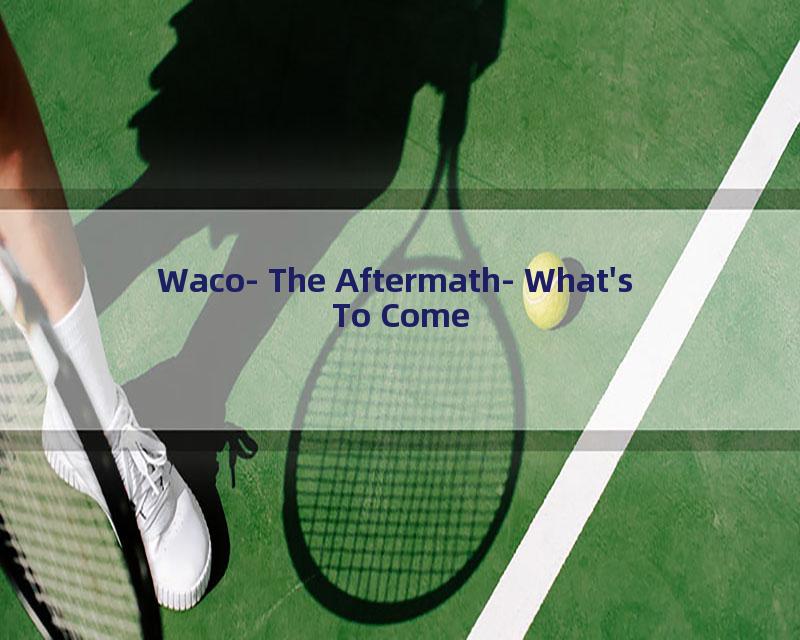 Waco- The Aftermath- What's To Come